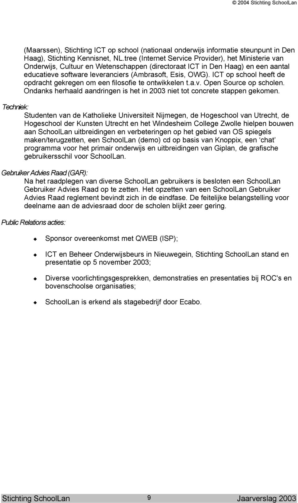 ICT op school heeft de opdracht gekregen om een filosofie te ontwikkelen t.a.v. Open Source op scholen. Ondanks herhaald aandringen is het in 2003 niet tot concrete stappen gekomen.