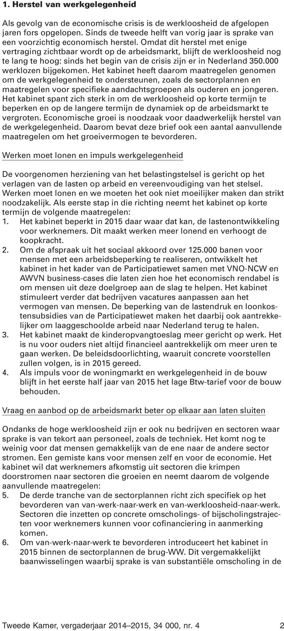 Omdat dit herstel met enige vertraging zichtbaar wordt op de arbeidsmarkt, blijft de werkloosheid nog te lang te hoog: sinds het begin van de crisis zijn er in Nederland 350.000 werklozen bijgekomen.