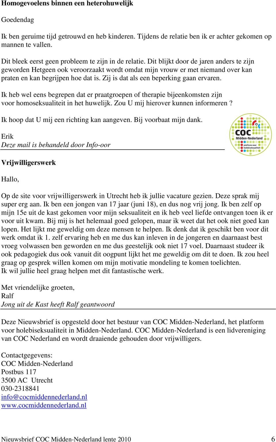 Dit blijkt door de jaren anders te zijn geworden Hetgeen ook veroorzaakt wordt omdat mijn vrouw er met niemand over kan praten en kan begrijpen hoe dat is. Zij is dat als een beperking gaan ervaren.