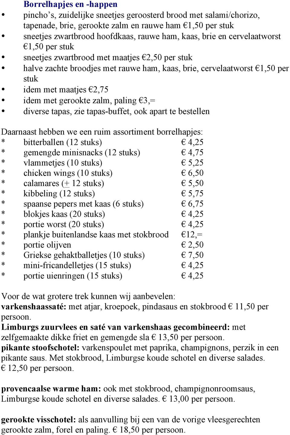 gerookte zalm, paling 3,= diverse tapas, zie tapas-buffet, ook apart te bestellen Daarnaast hebben we een ruim assortiment borrelhapjes: * bitterballen (12 stuks) 4,25 * gemengde minisnacks (12