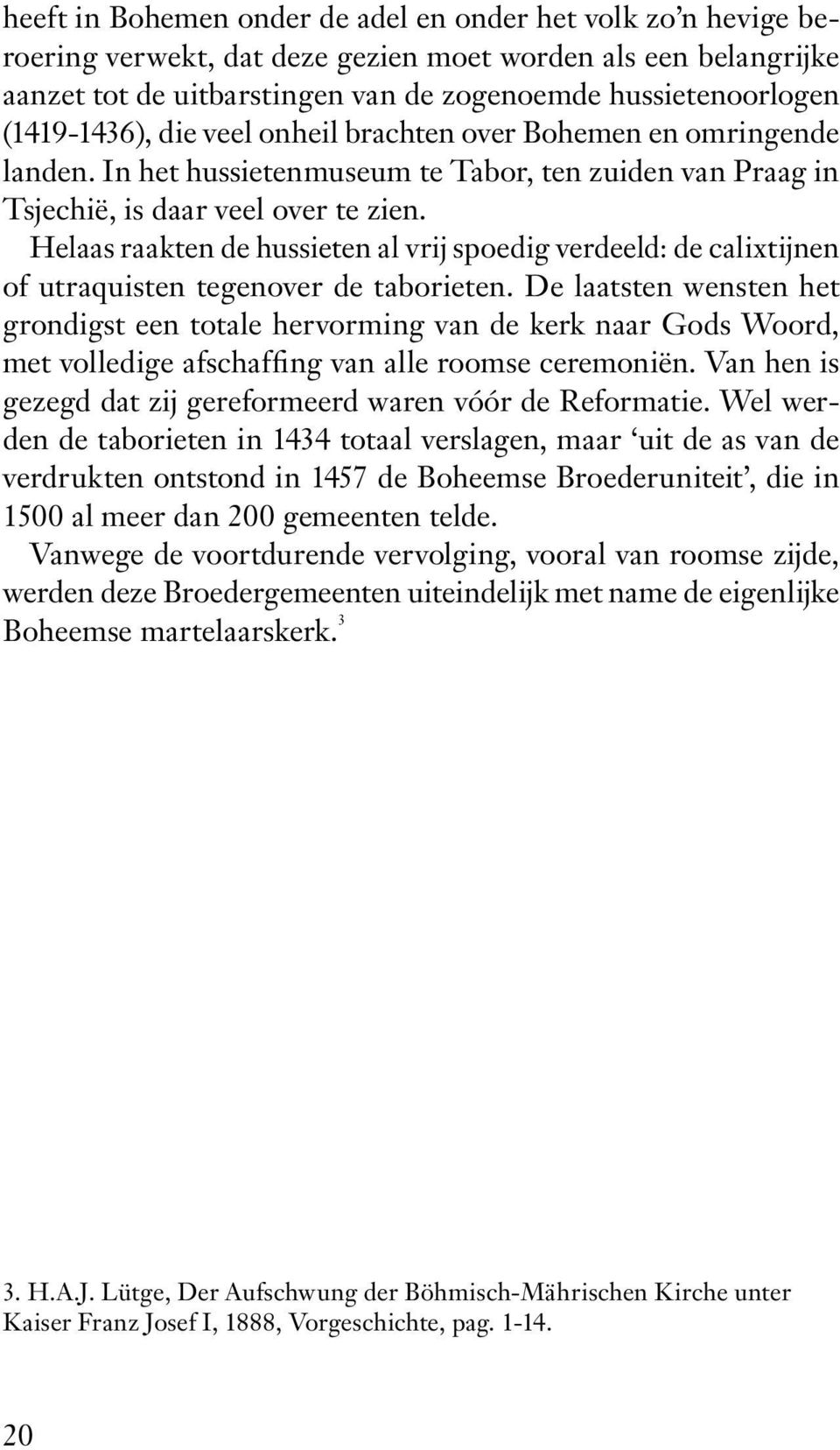 Helaas raakten de hussieten al vrij spoedig verdeeld: de calixtijnen of utraquisten tegenover de taborieten.