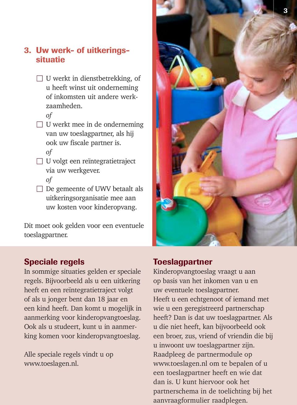 of De gemeente of UWV betaalt als uitkeringsorganisatie mee aan uw kosten voor kinderopvang. Dit moet ook gelden voor een eventuele toeslagpartner.