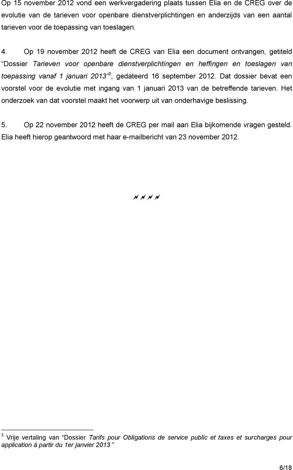 Op 19 november 2012 heeft de CREG van Elia een document ontvangen, getiteld Dossier Tarieven voor openbare dienstverplichtingen en heffingen en toeslagen van toepassing vanaf 1 januari 2013 3,