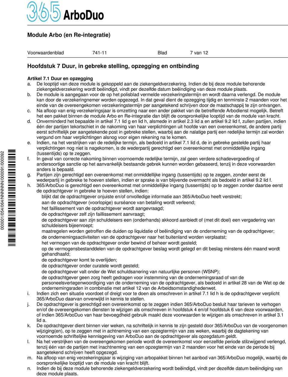 Indien de bij deze module behorende ziekengeldverzekering wordt beëindigd, vindt per dezelfde datum beëindiging van deze module plaats. b. De module is aangegaan voor de op het polisblad vermelde verzekeringstermijn en wordt daarna verlengd.