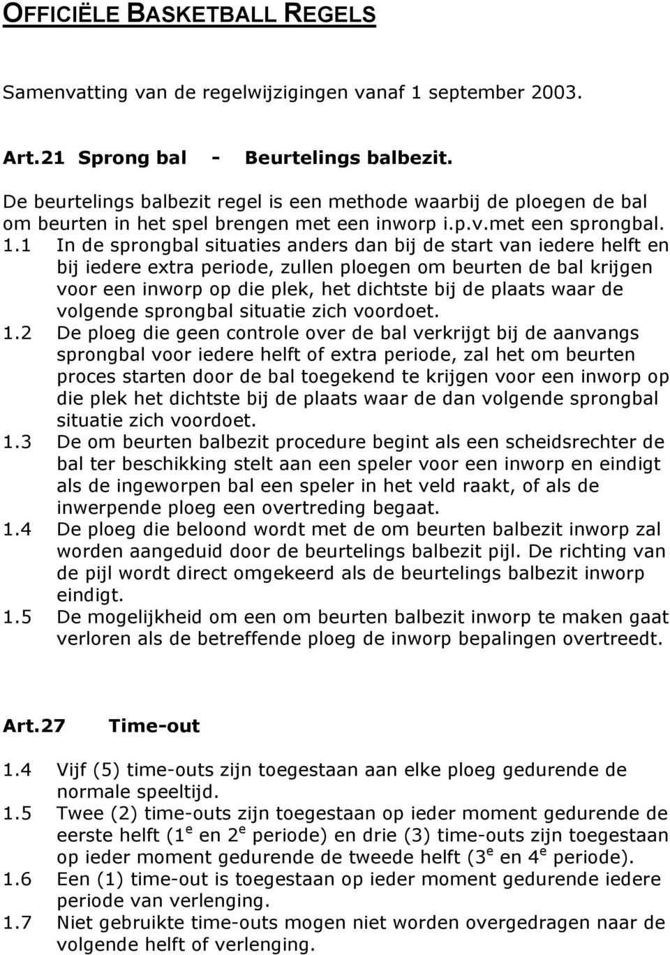 1 In de sprongbal situaties anders dan bij de start van iedere helft en bij iedere extra periode, zullen ploegen om beurten de bal krijgen voor een inworp op die plek, het dichtste bij de plaats waar