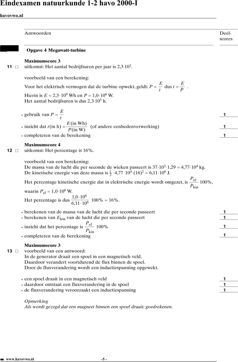 E gebruik van P = t E(in Wh) inzicht dat t(in h) = (of andere eenhedenverwerking) P(in W) 2 uitkomst: Het percentage is 6%.