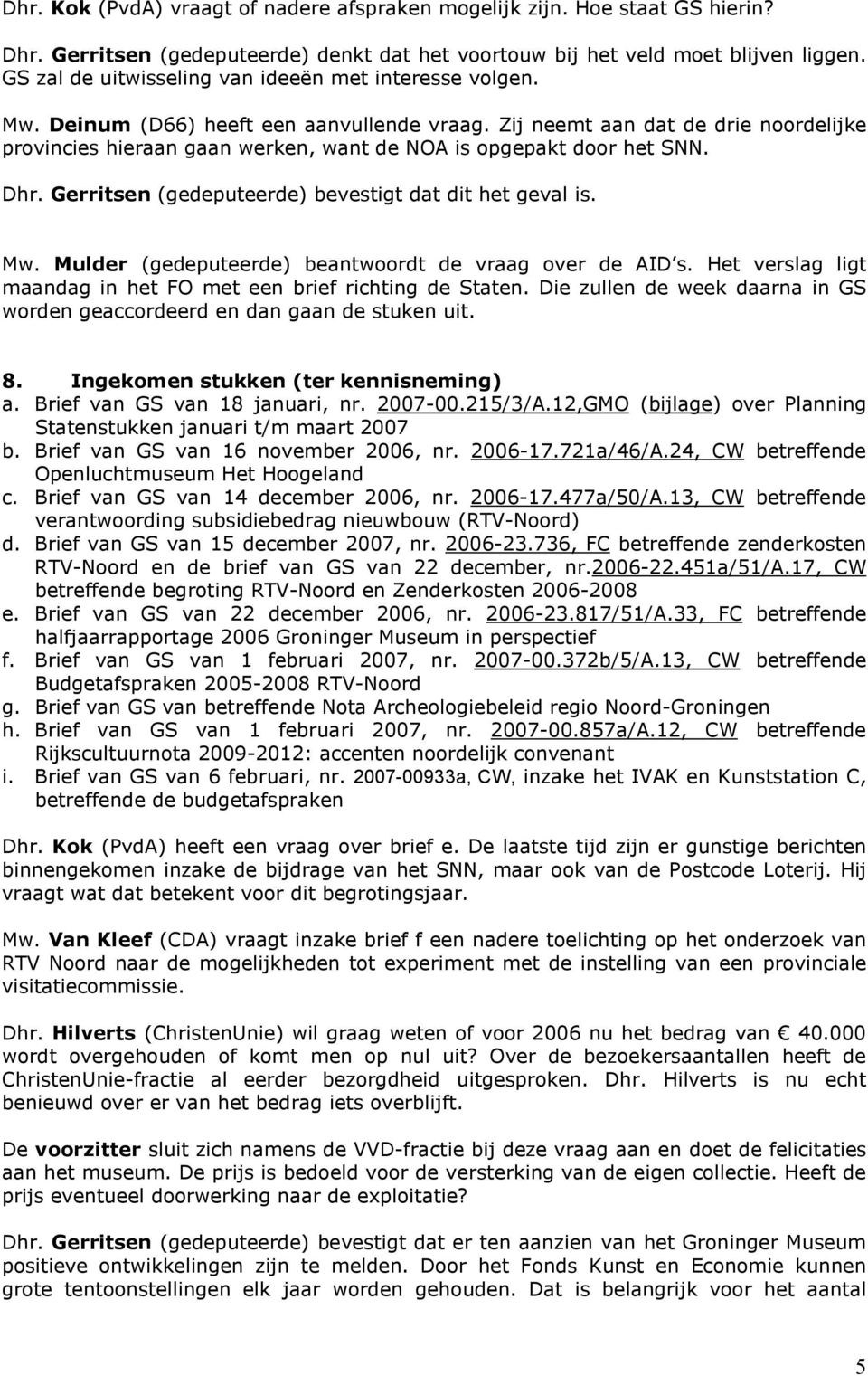 Zij neemt aan dat de drie noordelijke provincies hieraan gaan werken, want de NOA is opgepakt door het SNN. Dhr. Gerritsen (gedeputeerde) bevestigt dat dit het geval is. Mw.