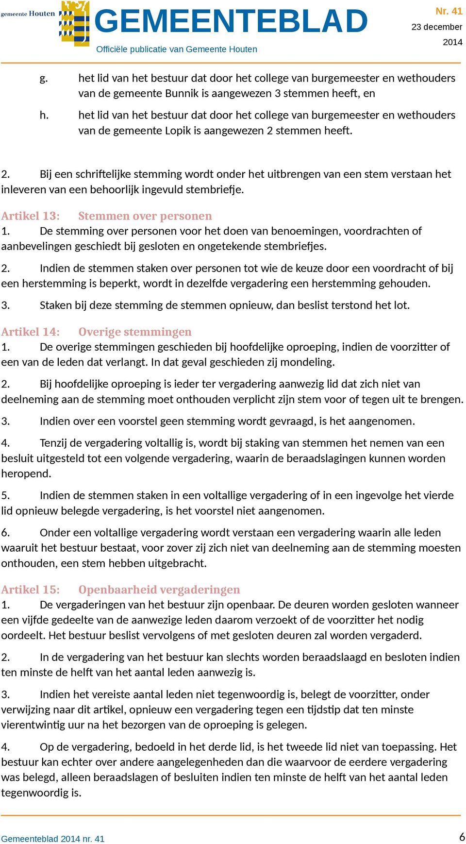 stemmen heeft. 2. Bij een schriftelijke stemming wordt onder het uitbrengen van een stem verstaan het inleveren van een behoorlijk ingevuld stembriefje. Artikel 13: Stemmen over personen 1.