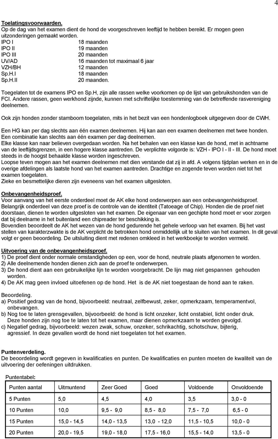 H, zijn alle rassen welke voorkomen op de lijst van gebruikshonden van de FCI. Andere rassen, geen werkhond zijnde, kunnen met schriftelijke toestemming van de betreffende rasvereniging deelnemen.