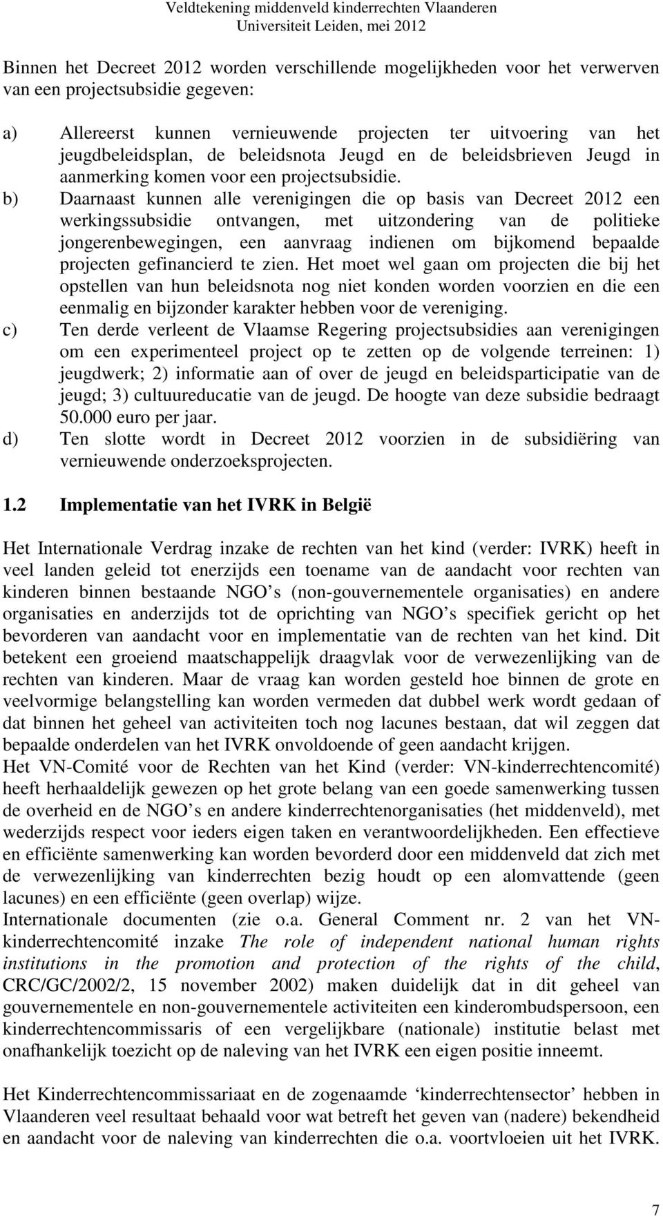 b) Daarnaast kunnen alle verenigingen die op basis van Decreet 2012 een werkingssubsidie ontvangen, met uitzondering van de politieke jongerenbewegingen, een aanvraag indienen om bijkomend bepaalde