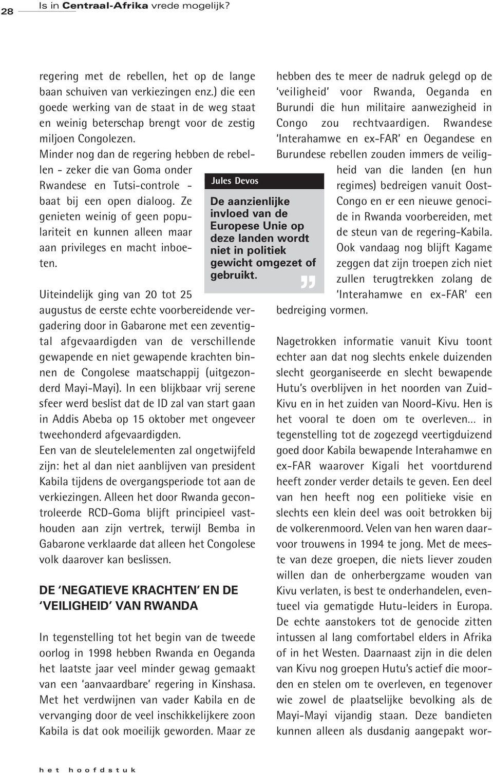 Minder nog dan de regering hebben de rebellen - zeker die van Goma onder Rwandese en Tutsi-controle - baat bij een open dialoog.