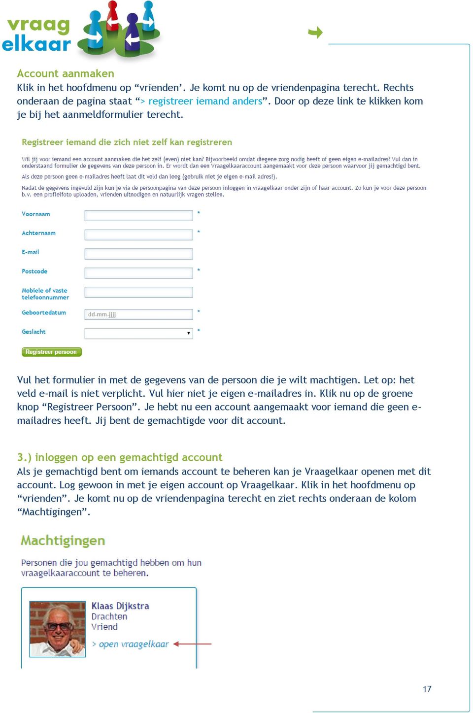 Vul hier niet je eigen e-mailadres in. Klik nu op de groene knop Registreer Persoon. Je hebt nu een account aangemaakt voor iemand die geen e- mailadres heeft.