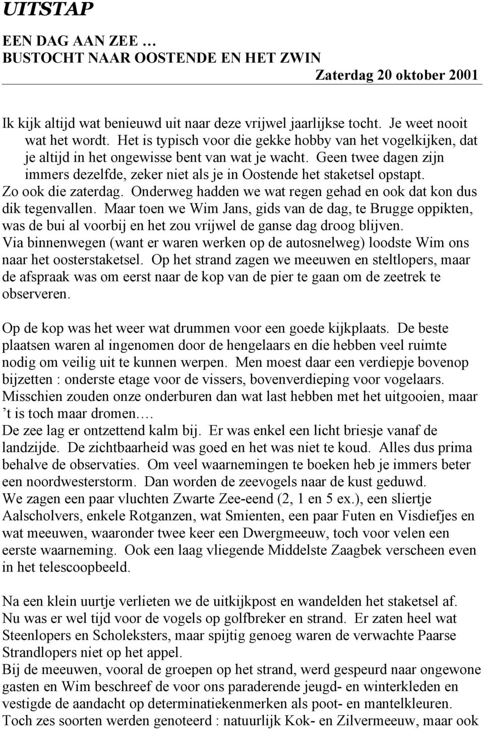 Geen twee dagen zijn immers dezelfde, zeker niet als je in Oostende het staketsel opstapt. Zo ook die zaterdag. Onderweg hadden we wat regen gehad en ook dat kon dus dik tegenvallen.