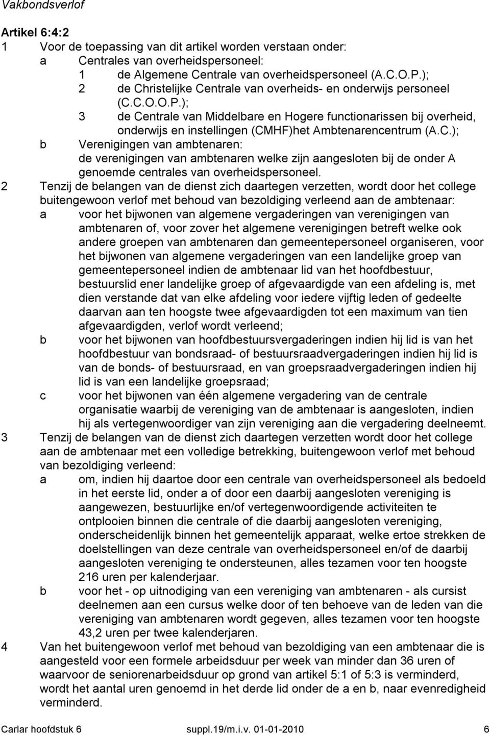 ); 3 de Centrale van Middelbare en Hogere functionarissen bij overheid, onderwijs en instellingen (CMHF)het Ambtenarencentrum (A.C.); b Verenigingen van ambtenaren: de verenigingen van ambtenaren welke zijn aangesloten bij de onder A genoemde centrales van overheidspersoneel.