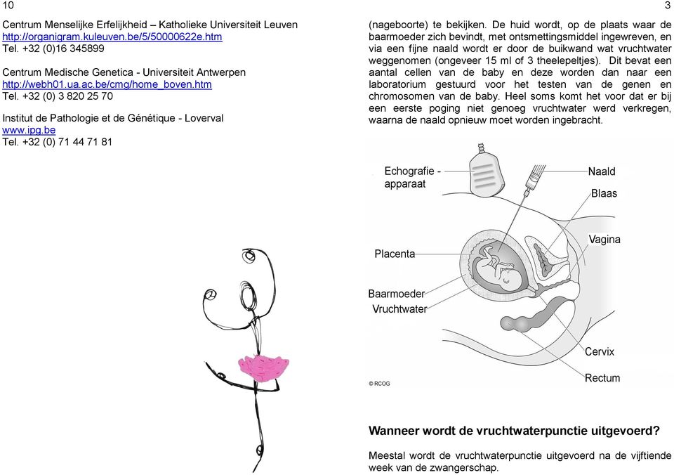 De huid wordt, op de plaats waar de baarmoeder zich bevindt, met ontsmettingsmiddel ingewreven, en via een fijne naald wordt er door de buikwand wat vruchtwater weggenomen (ongeveer 15 ml of 3