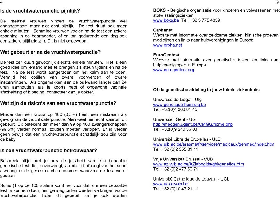 De test zelf duurt gewoonlijk slechts enkele minuten. Het is een goed idee om iemand mee te brengen als steun tijdens en na de test. Na de test wordt aangeraden om het kalm aan te doen.