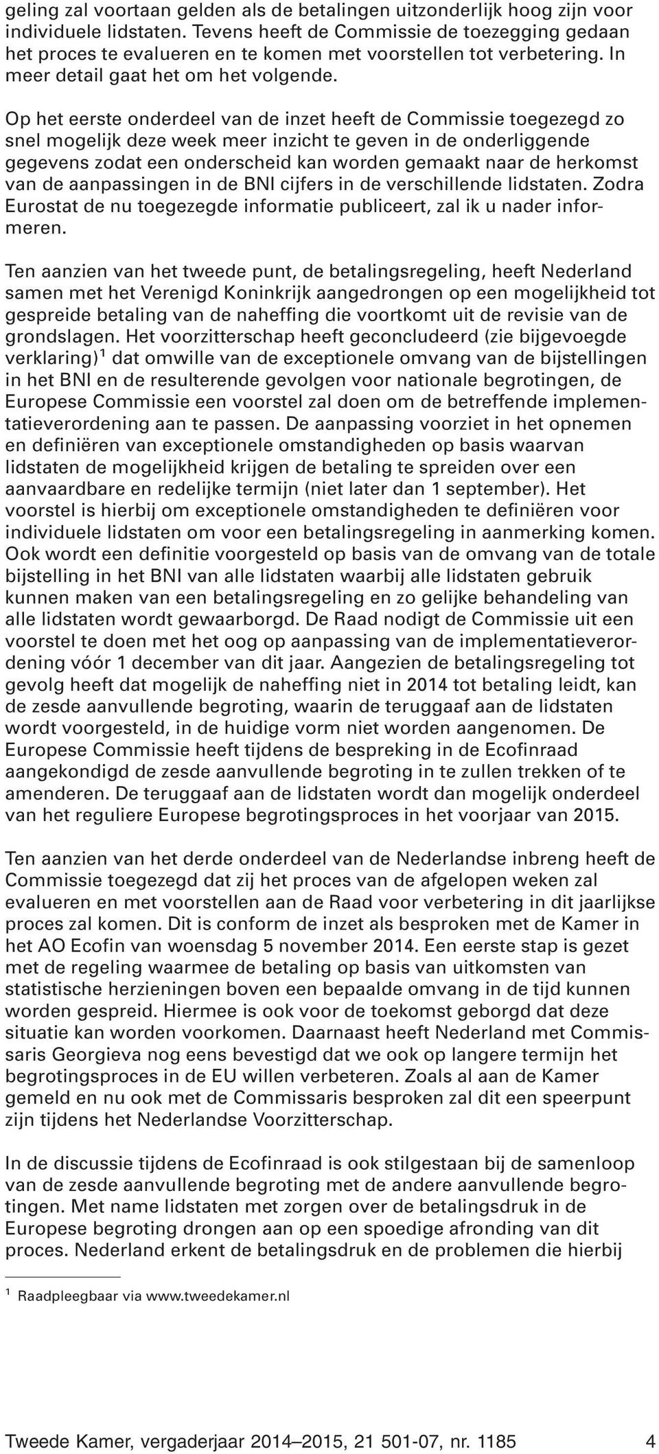 Op het eerste onderdeel van de inzet heeft de Commissie toegezegd zo snel mogelijk deze week meer inzicht te geven in de onderliggende gegevens zodat een onderscheid kan worden gemaakt naar de