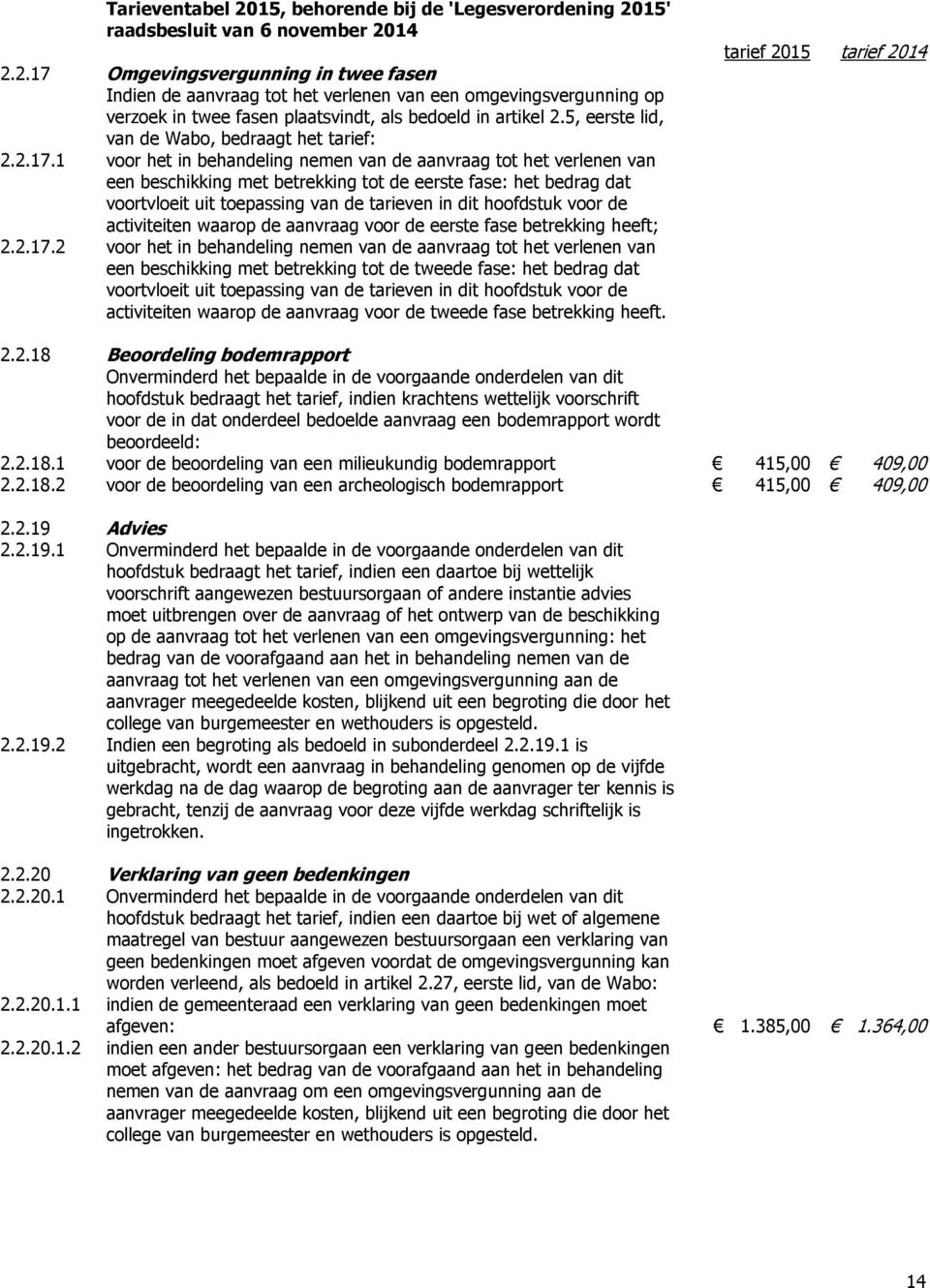 1 voor het in behandeling nemen van de aanvraag tot het verlenen van een beschikking met betrekking tot de eerste fase: het bedrag dat voortvloeit uit toepassing van de tarieven in dit hoofdstuk voor