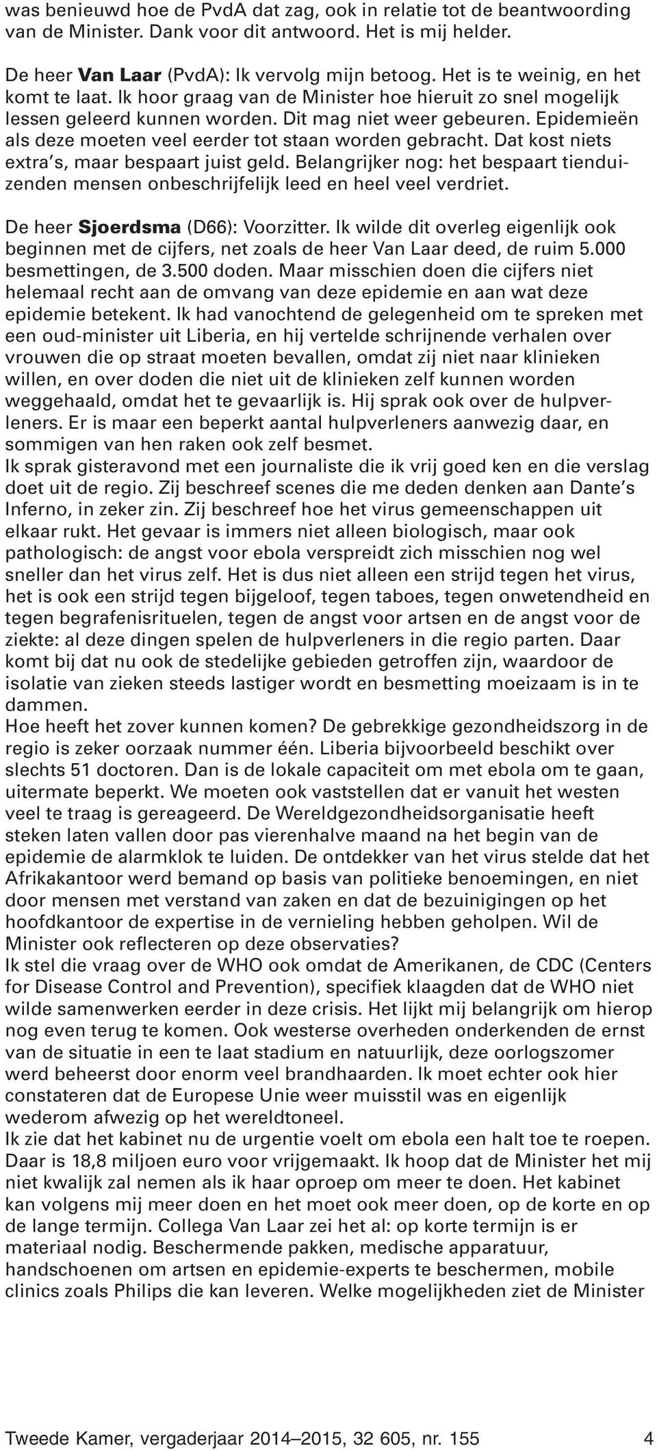 Epidemieën als deze moeten veel eerder tot staan worden gebracht. Dat kost niets extra s, maar bespaart juist geld.