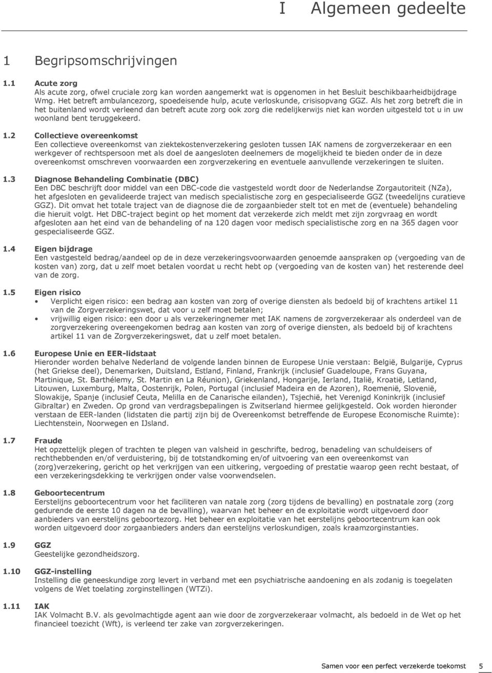 Als het zorg betreft die in het buitenland wordt verleend dan betreft acute zorg ook zorg die redelijkerwijs niet kan worden uitgesteld tot u in uw woonland bent teruggekeerd. 1.