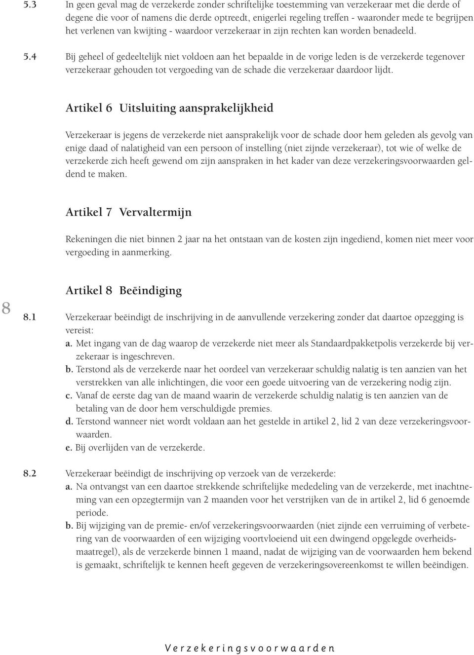 4 Bij geheel of gedeeltelijk niet voldoen aan het bepaalde in de vorige leden is de verzekerde tegenover verzekeraar gehouden tot vergoeding van de schade die verzekeraar daardoor lijdt.