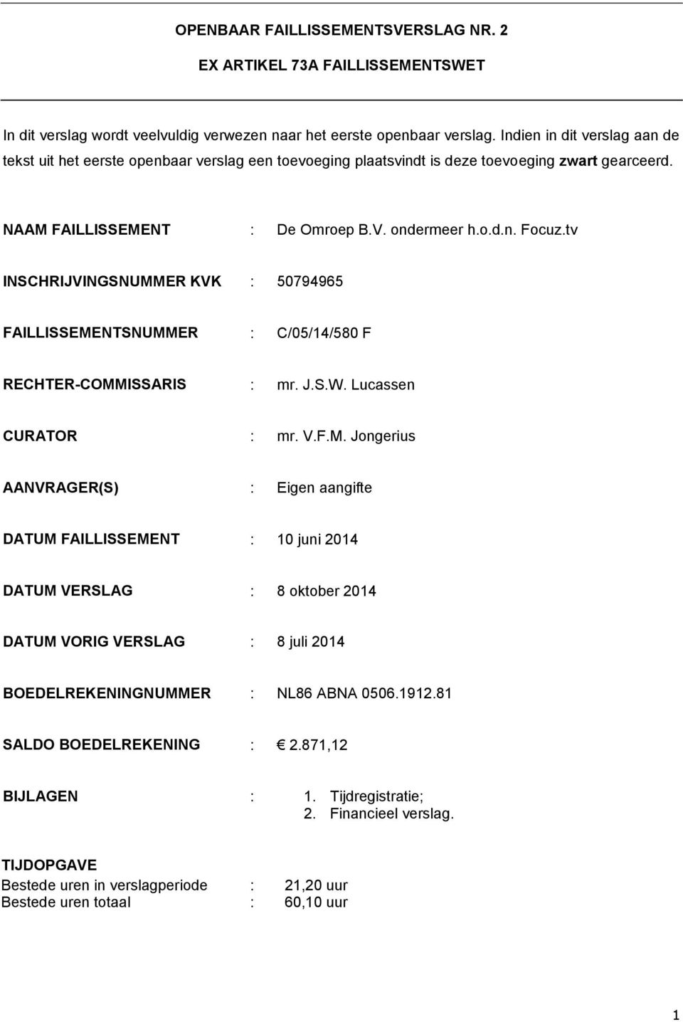 tv INSCHRIJVINGSNUMMER KVK : 50794965 FAILLISSEMENTSNUMMER : C/05/14/580 F RECHTER-COMMISSARIS : mr. J.S.W. Lucassen CURATOR : mr. V.F.M. Jongerius AANVRAGER(S) : Eigen aangifte DATUM FAILLISSEMENT : 10 juni 2014 DATUM VERSLAG : 8 oktober 2014 DATUM VORIG VERSLAG : 8 juli 2014 BOEDELREKENINGNUMMER : NL86 ABNA 0506.