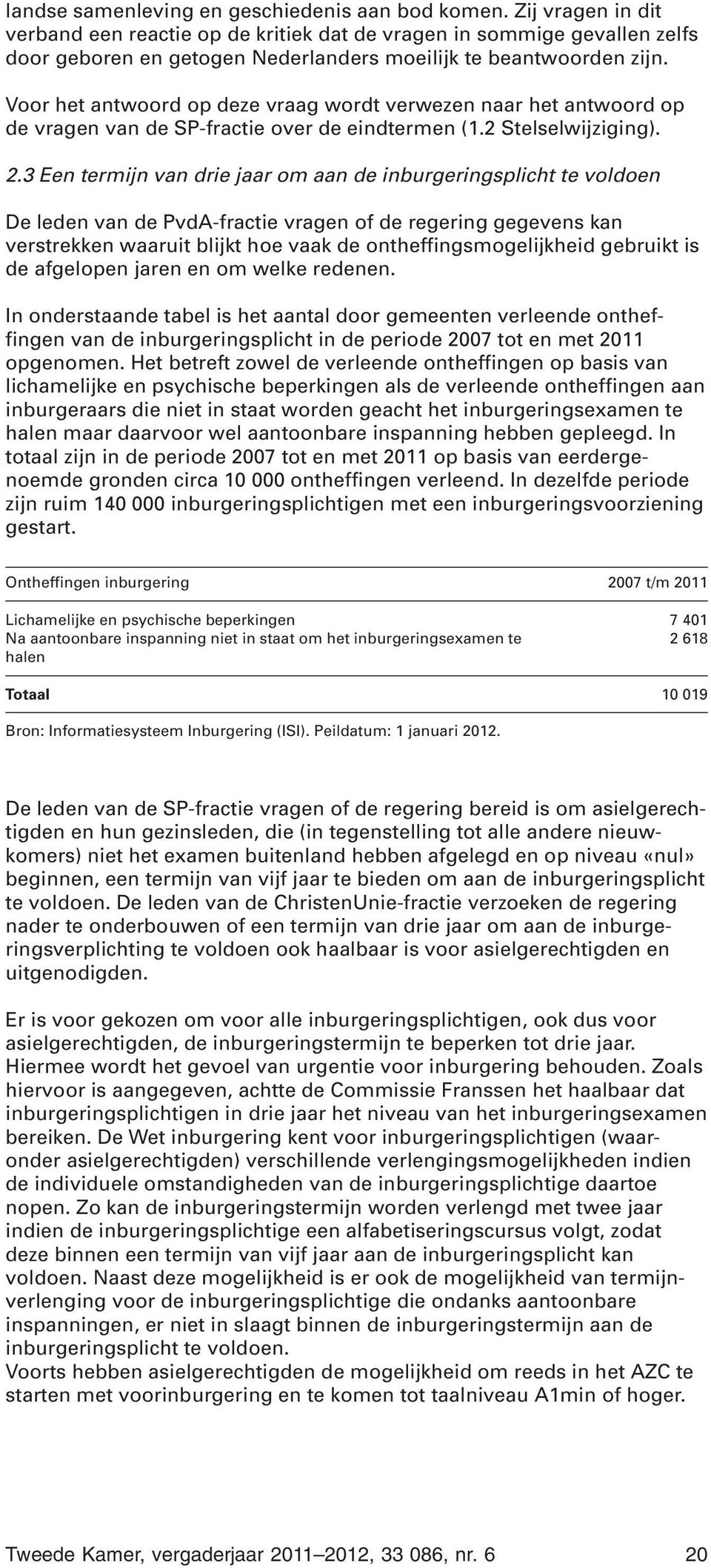 Voor het antwoord op deze vraag wordt verwezen naar het antwoord op de vragen van de SP-fractie over de eindtermen (1.2 Stelselwijziging). 2.