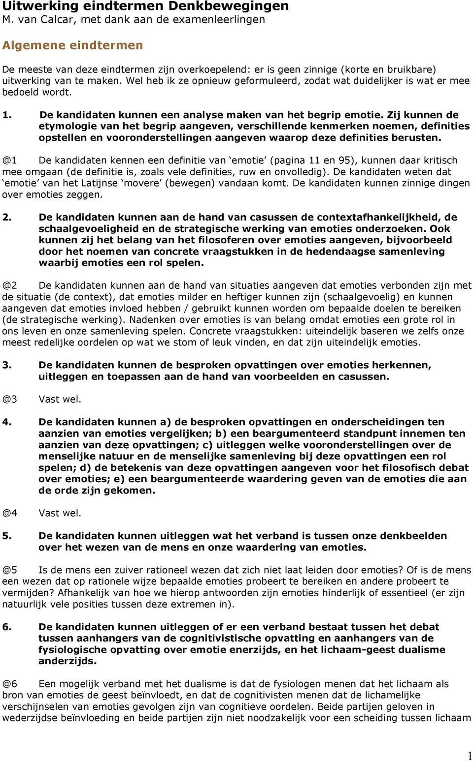 Wel heb ik ze opnieuw geformuleerd, zodat wat duidelijker is wat er mee bedoeld wordt. 1. De kandidaten kunnen een analyse maken van het begrip emotie.