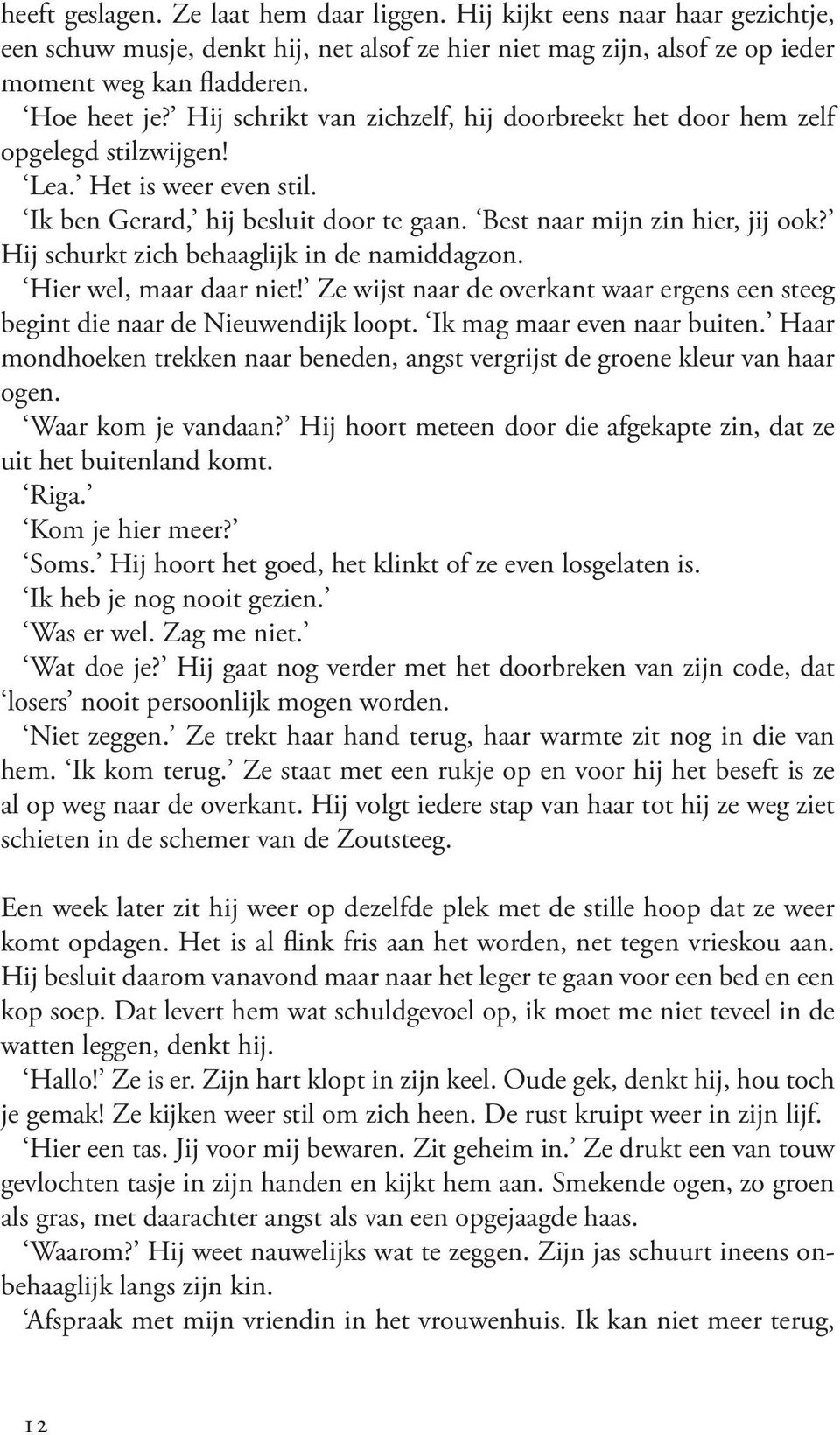 Hij schurkt zich behaaglijk in de namiddagzon. Hier wel, maar daar niet! Ze wijst naar de overkant waar ergens een steeg begint die naar de Nieuwendijk loopt. Ik mag maar even naar buiten.