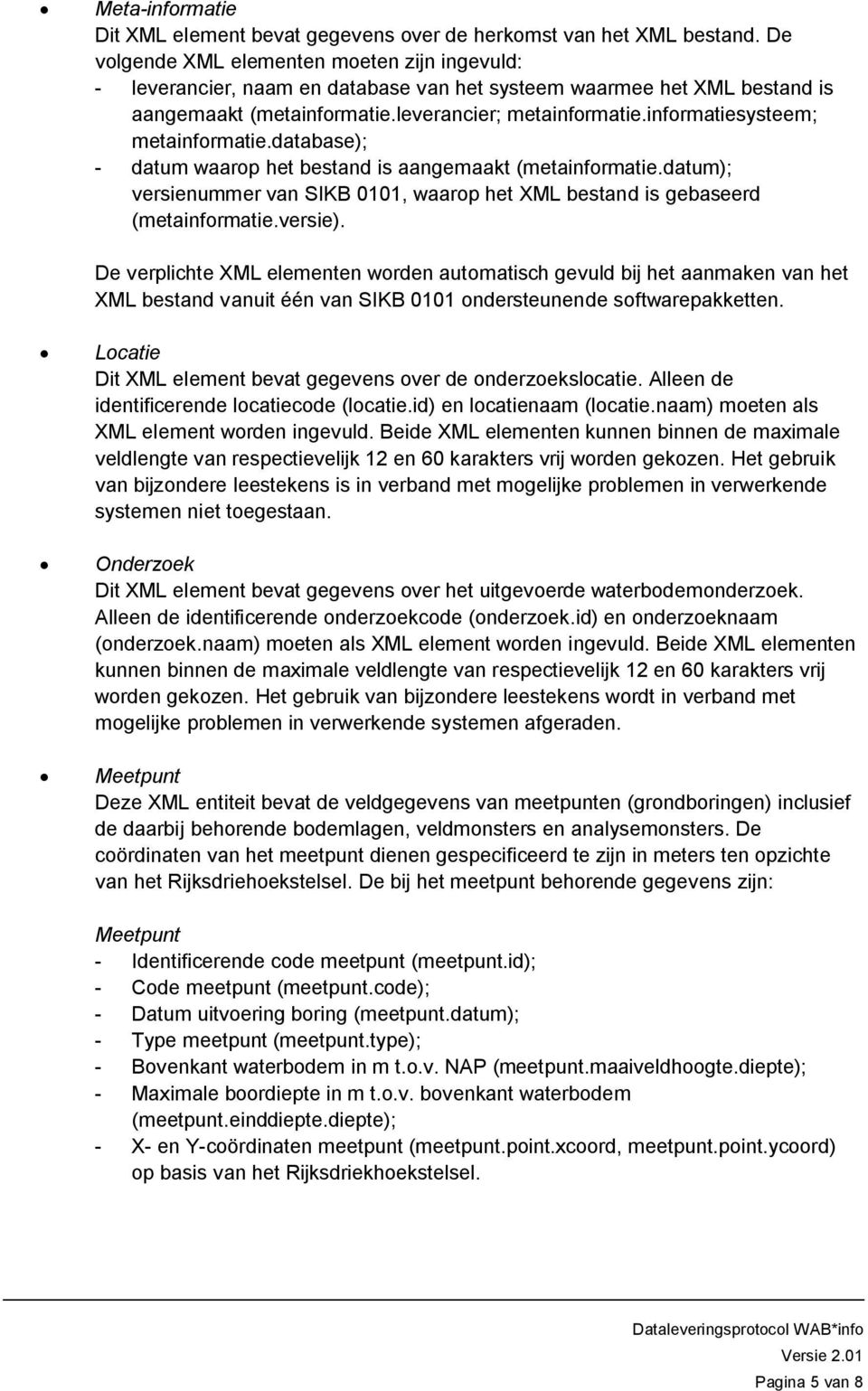 informatiesysteem; metainformatie.database); - datum waarop het bestand is aangemaakt (metainformatie.datum); versienummer van SIKB 0101, waarop het XML bestand is gebaseerd (metainformatie.versie).