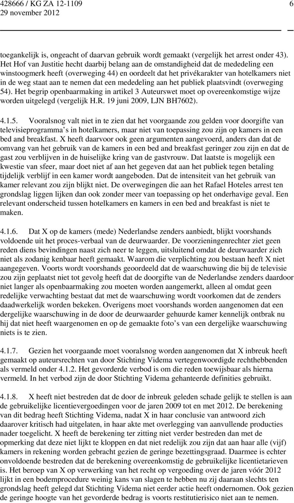 nemen dat een mededeling aan het publiek plaatsvindt (overweging 54). Het begrip openbaarmaking in artikel 3 Auteurswet moet op overeenkomstige wijze worden uitgelegd (vergelijk H.R.