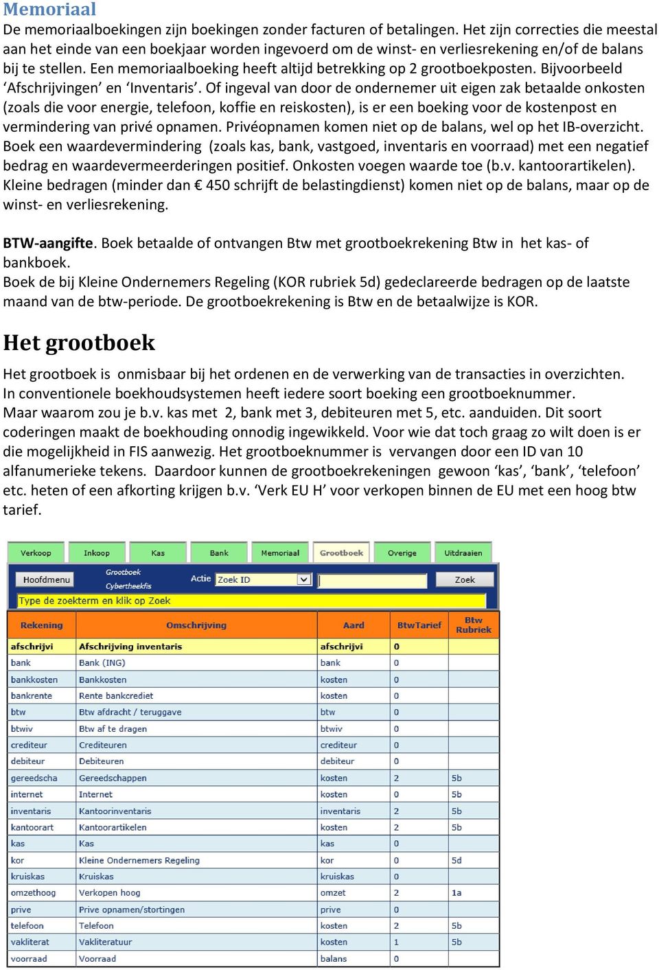 Een memoriaalboeking heeft altijd betrekking op 2 grootboekposten. Bijvoorbeeld Afschrijvingen en Inventaris.