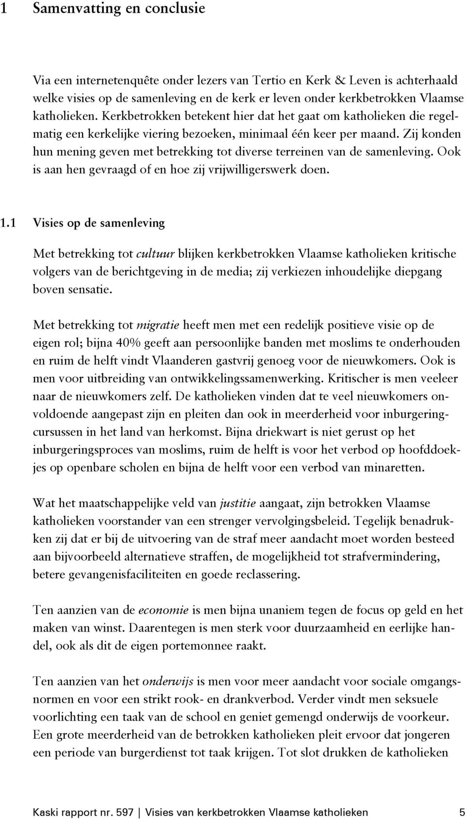 Zij konden hun mening geven met betrekking tot diverse terreinen van de samenleving. Ook is aan hen gevraagd of en hoe zij vrijwilligerswerk doen. 1.