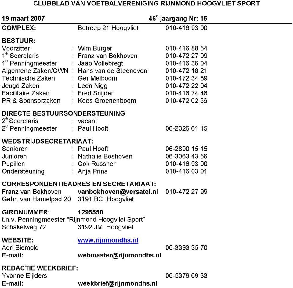 Leen Nigg 010-472 22 04 Facilitaire Zaken : Fred Snijder 010-416 74 46 PR & Sponsorzaken : Kees Groenenboom 010-472 02 56 DIRECTE BESTUURSONDERSTEUNING 2 e Secretaris : vacant 2 e Penningmeester :