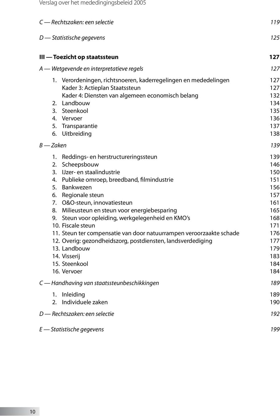 Vervoer 136 5. Transparantie 137 6. Uitbreiding 138 B Zaken 139 1. Reddings- en herstructureringssteun 139 2. Scheepsbouw 146 3. IJzer- en staalindustrie 150 4.