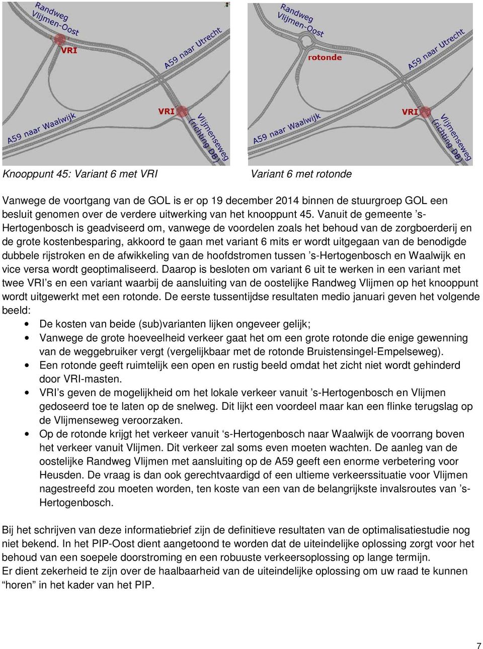 Vanuit de gemeente s- Hertogenbosch is geadviseerd om, vanwege de voordelen zoals het behoud van de zorgboerderij en de grote kostenbesparing, akkoord te gaan met variant 6 mits er wordt uitgegaan