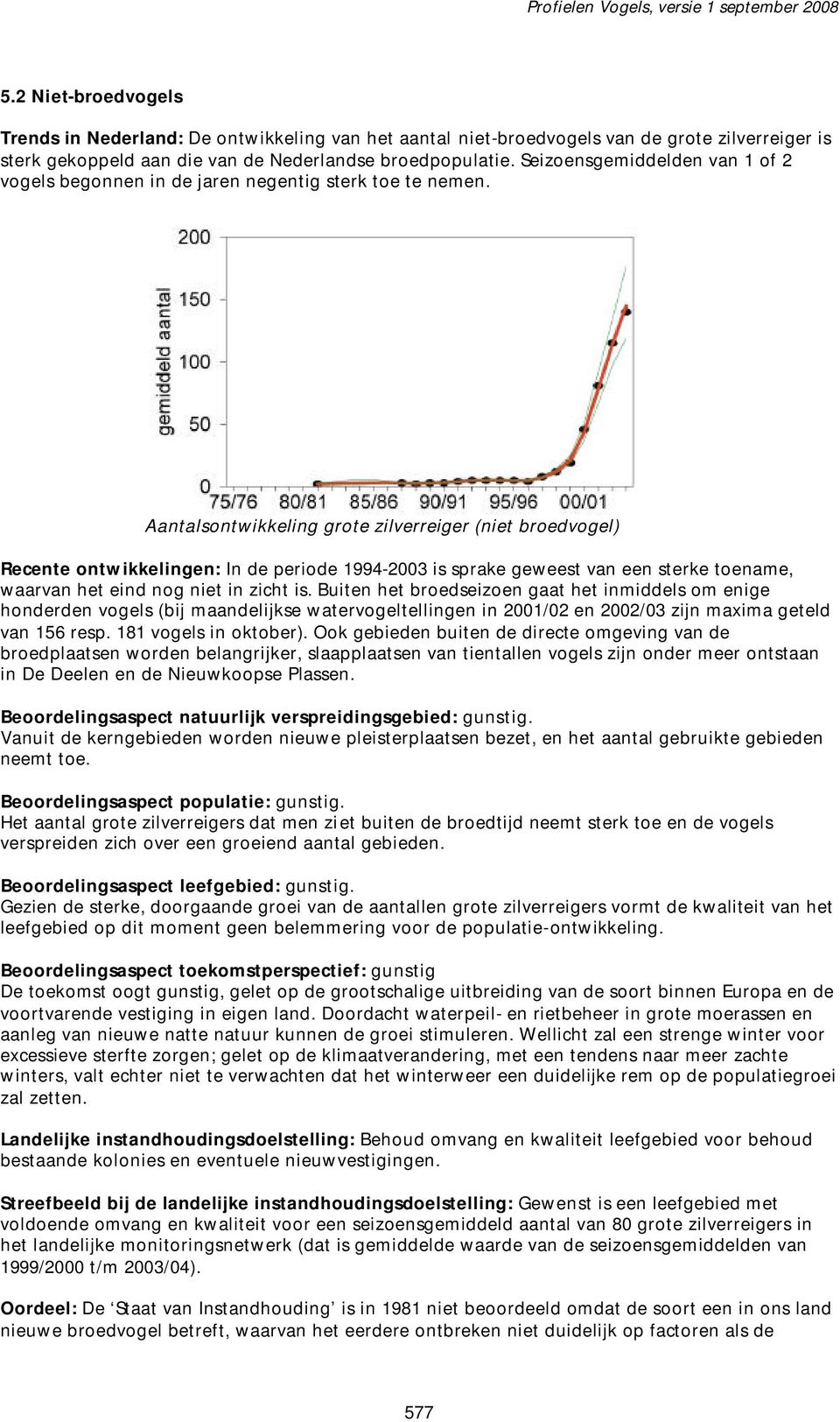 Aantalsontwikkeling grote zilverreiger (niet broedvogel) Recente ontwikkelingen: In de periode 1994-2003 is sprake geweest van een sterke toename, waarvan het eind nog niet in zicht is.