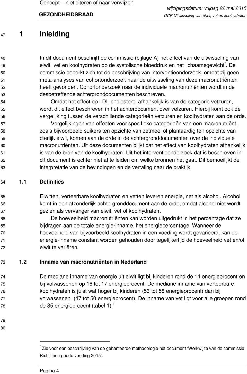 De commissie beperkt zich tot de beschrijving van interventieonderzoek, omdat zij geen meta-analyses van cohortonderzoek naar de uitwisseling van deze macronutriënten heeft gevonden.