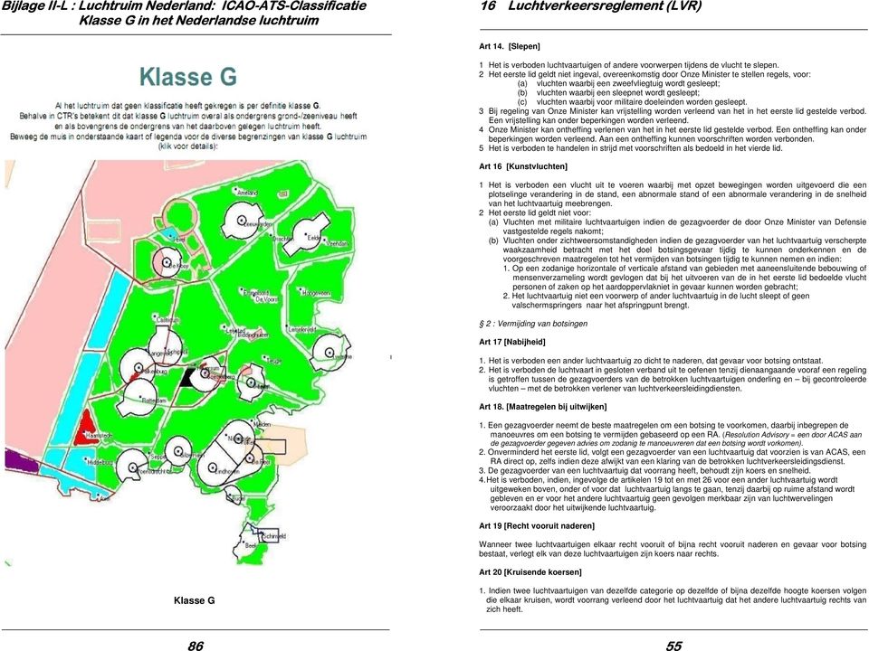 2 Het eerste lid geldt niet ingeval, overeenkomstig door Onze Minister te stellen regels, voor: (a) vluchten waarbij een zweefvliegtuig wordt gesleept; (b) vluchten waarbij een sleepnet wordt