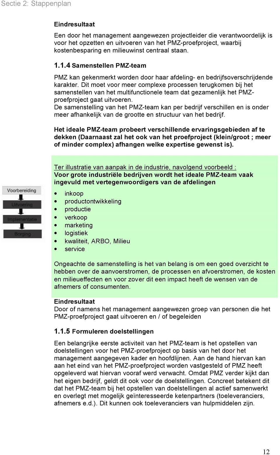 Dit moet voor meer complexe processen terugkomen bij het samenstellen van het multifunctionele team dat gezamenlijk het PMZproefproject gaat uitvoeren.