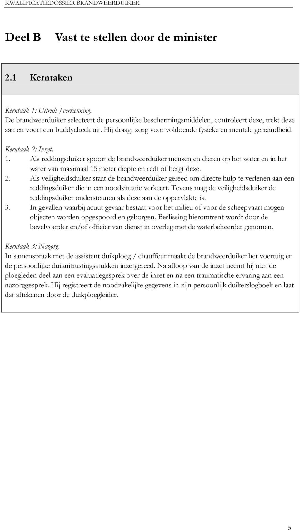 Kerntaak 2: Inzet. 1. Als reddingsduiker spoort de brandweerduiker mensen en dieren op het water en in het water van maximaal 15 meter diepte en redt of bergt deze. 2. Als veiligheidsduiker staat de brandweerduiker gereed om directe hulp te verlenen aan een reddingsduiker die in een noodsituatie verkeert.