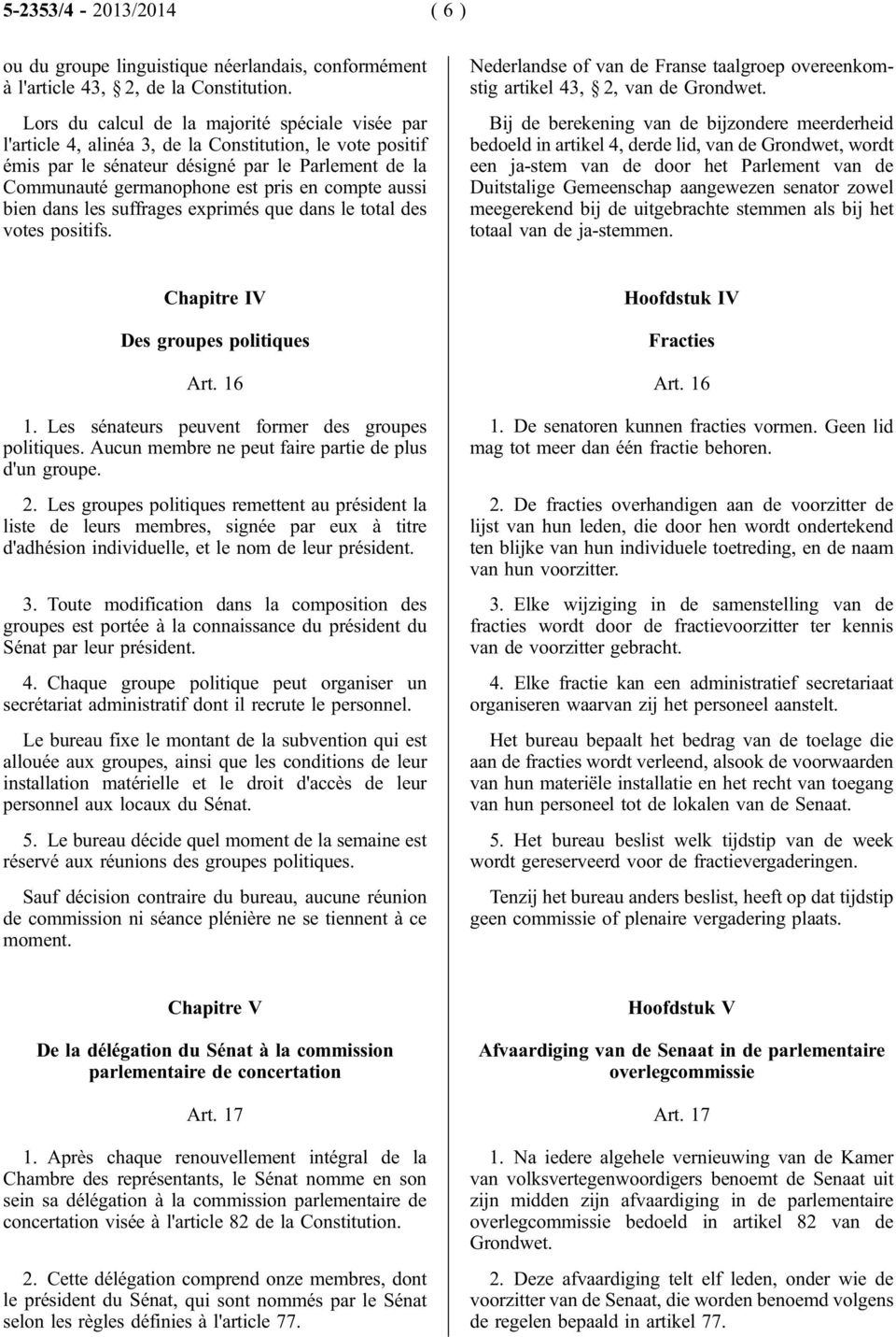 compte aussi bien dans les suffrages exprimés que dans le total des votes positifs. Nederlandse of van de Franse taalgroep overeenkomstig artikel 43, 2, van de Grondwet.