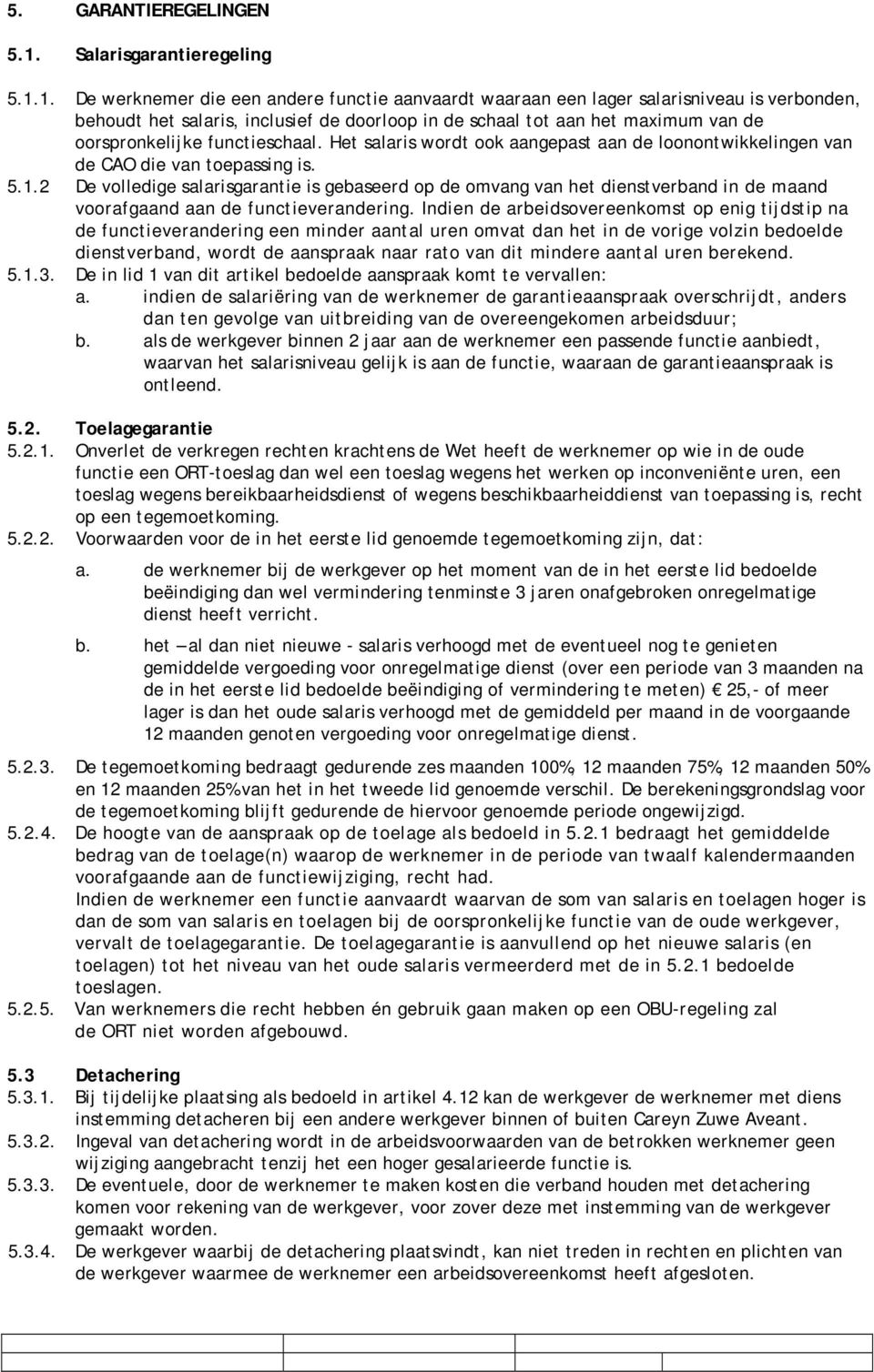 1. De werknemer die een andere functie aanvaardt waaraan een lager salarisniveau is verbonden, behoudt het salaris, inclusief de doorloop in de schaal tot aan het maximum van de oorspronkelijke