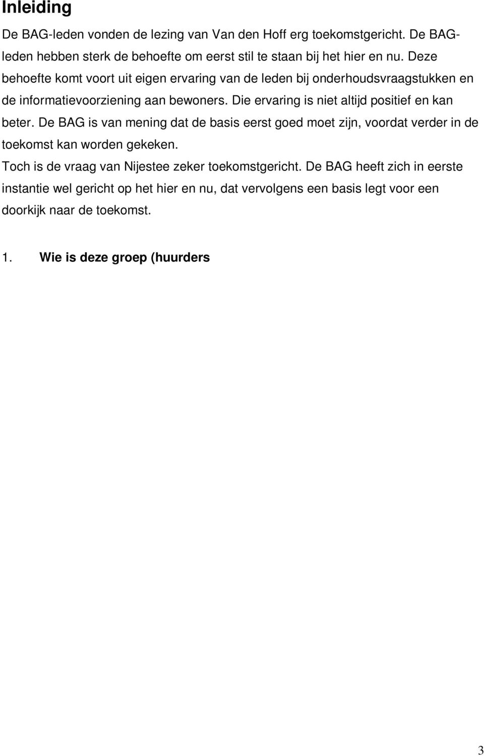 De BAG is van mening dat de basis eerst goed moet zijn, voordat verder in de toekomst kan worden gekeken. Toch is de vraag van Nijestee zeker toekomstgericht.