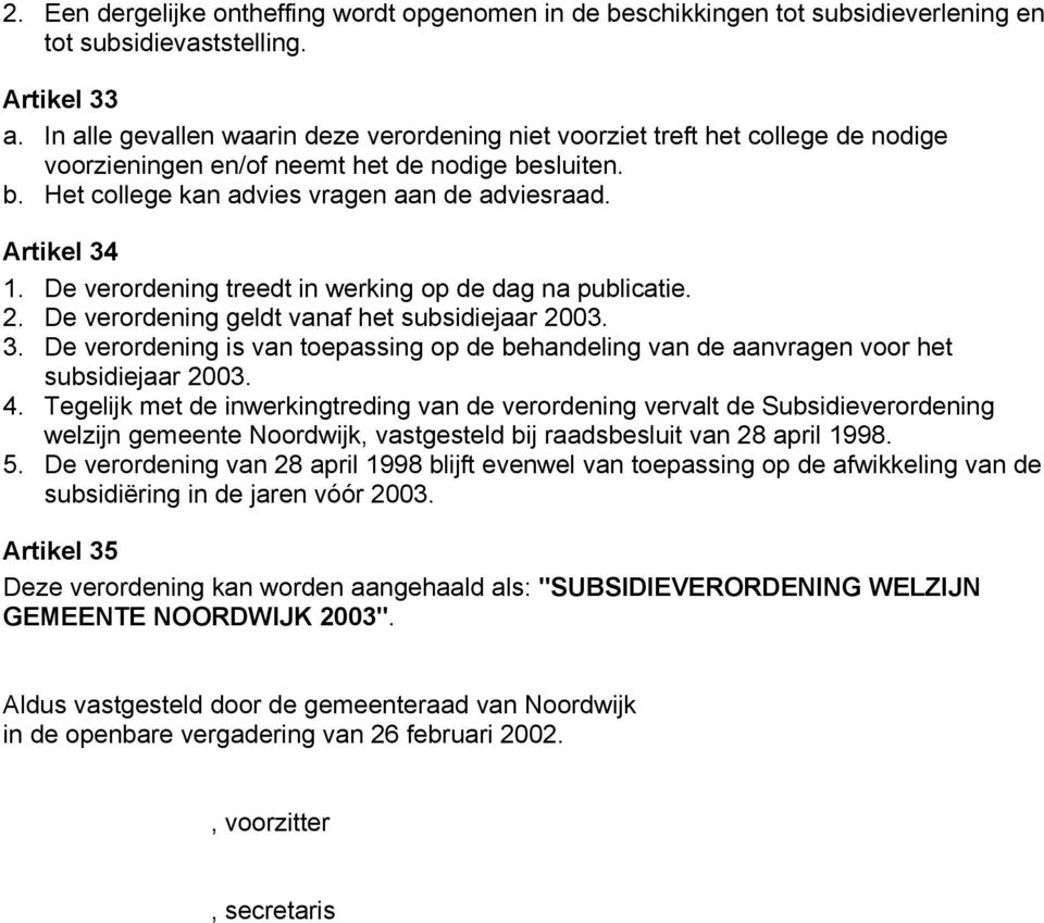 De verordening treedt in werking op de dag na publicatie. 2. De verordening geldt vanaf het subsidiejaar 2003. 3.