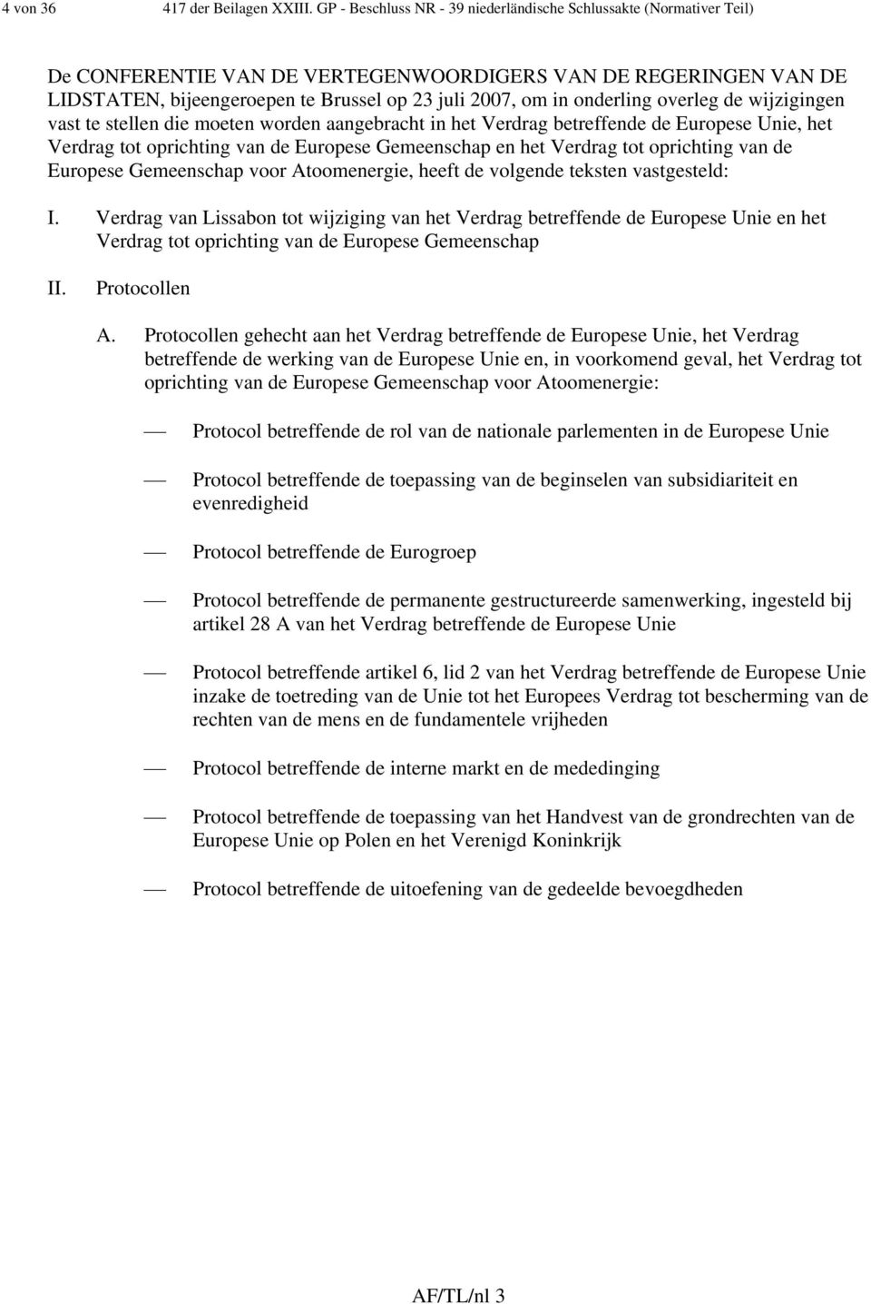 onderling overleg de wijzigingen vast te stellen die moeten worden aangebracht in het Verdrag betreffende de Europese Unie, het Verdrag tot oprichting van de Europese Gemeenschap en het Verdrag tot