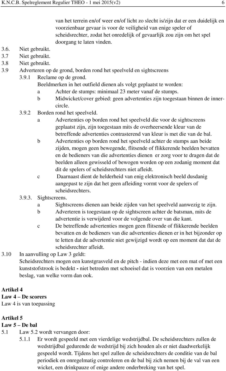 scheidsrechter, zodat het onredelijk of gevaarlijk zou zijn om het spel doorgang te laten vinden. 3.6. Niet gebruikt. 3.7 Niet gebruikt. 3.8 Niet gebruikt. 3.9 Adverteren op de grond, borden rond het speelveld en sightscreens 3.