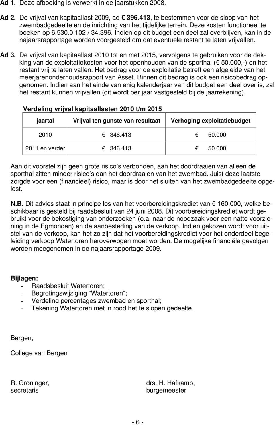 Indien op dit budget een deel zal overblijven, kan in de najaarsrapportage worden voorgesteld om dat eventuele restant te laten vrijvallen. Ad 3.