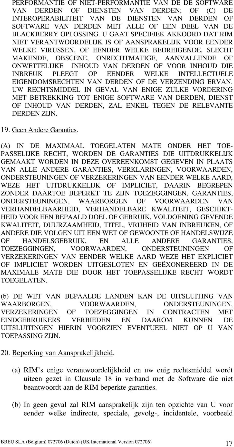 U GAAT SPECIFIEK AKKOORD DAT RIM NIET VERANTWOORDELIJK IS OF AANSPRAKELIJK VOOR EENDER WELKE VIRUSSEN, OF EENDER WELKE BEDREIGENDE, SLECHT MAKENDE, OBSCENE, ONRECHTMATIGE, AANVALLENDE OF ONWETTELIJKE