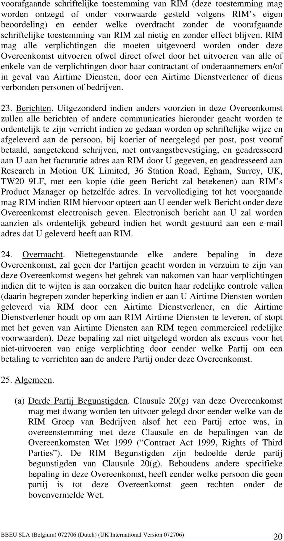 RIM mag alle verplichtingen die moeten uitgevoerd worden onder deze Overeenkomst uitvoeren ofwel direct ofwel door het uitvoeren van alle of enkele van de verplichtingen door haar contractant of